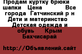 Продам куртку брюки  2 шапки › Цена ­ 3 000 - Все города, Гатчинский р-н Дети и материнство » Детская одежда и обувь   . Крым,Бахчисарай